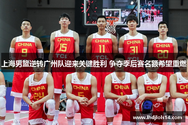 上海男篮逆转广州队迎来关键胜利 争夺季后赛名额希望重燃