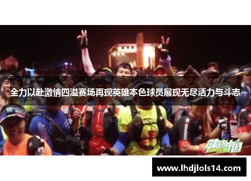 全力以赴激情四溢赛场再现英雄本色球员展现无尽活力与斗志