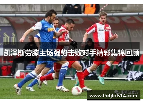 凯泽斯劳滕主场强势击败对手精彩集锦回顾