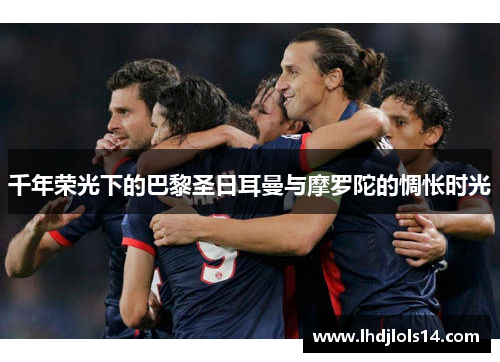 千年荣光下的巴黎圣日耳曼与摩罗陀的惆怅时光
