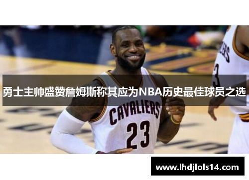 勇士主帅盛赞詹姆斯称其应为NBA历史最佳球员之选