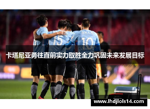 卡塔尼亚勇往直前实力取胜全力巩固未来发展目标
