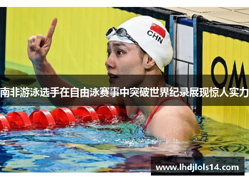 南非游泳选手在自由泳赛事中突破世界纪录展现惊人实力