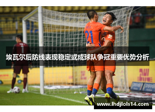 埃瓦尔后防线表现稳定或成球队争冠重要优势分析