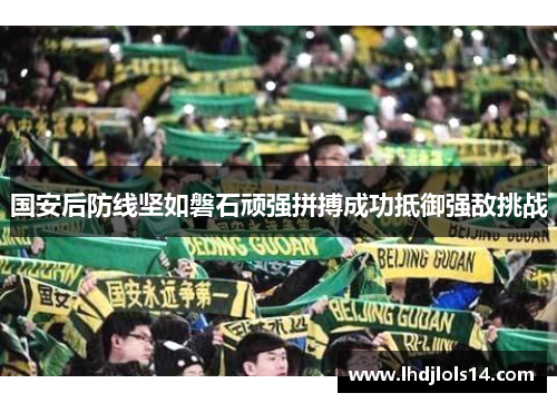 国安后防线坚如磐石顽强拼搏成功抵御强敌挑战