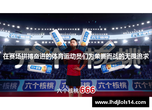 在赛场拼搏奋进的体育运动员们为荣誉而战的无畏追求