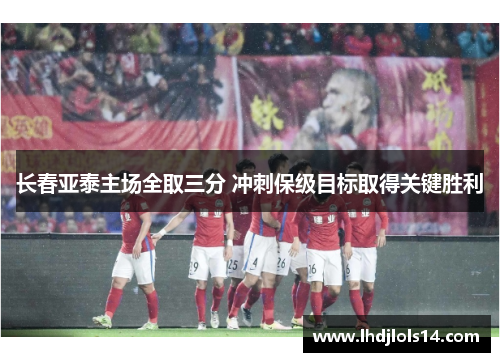 长春亚泰主场全取三分 冲刺保级目标取得关键胜利