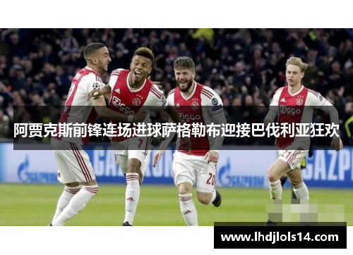 阿贾克斯前锋连场进球萨格勒布迎接巴伐利亚狂欢