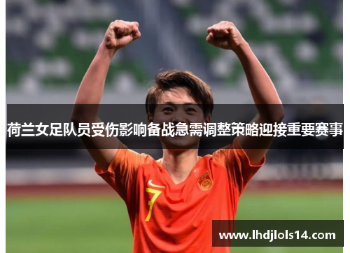 荷兰女足队员受伤影响备战急需调整策略迎接重要赛事
