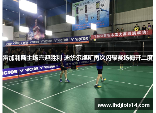 雷加利斯主场喜迎胜利 迪华尔煤矿再次闪耀赛场梅开二度