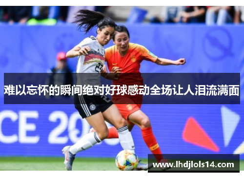 难以忘怀的瞬间绝对好球感动全场让人泪流满面