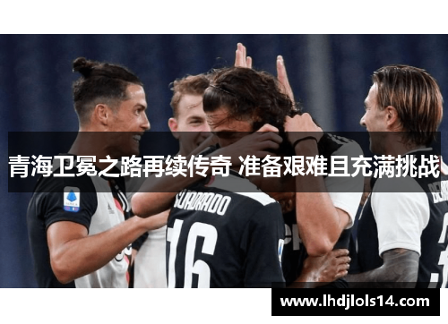 青海卫冕之路再续传奇 准备艰难且充满挑战