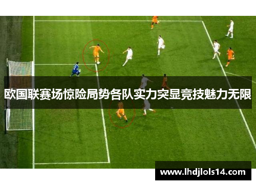 欧国联赛场惊险局势各队实力突显竞技魅力无限
