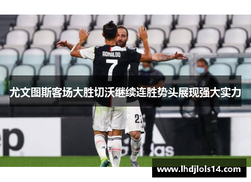 尤文图斯客场大胜切沃继续连胜势头展现强大实力