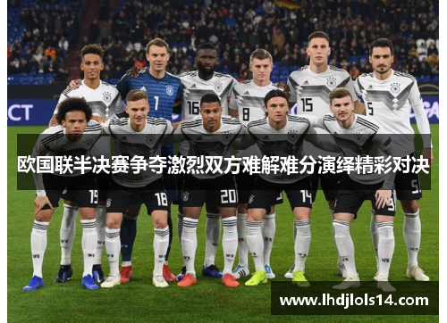 欧国联半决赛争夺激烈双方难解难分演绎精彩对决