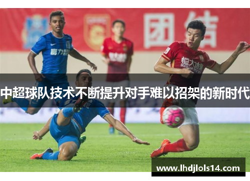 中超球队技术不断提升对手难以招架的新时代