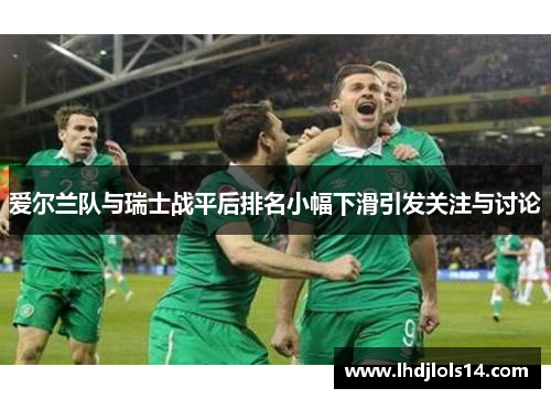 爱尔兰队与瑞士战平后排名小幅下滑引发关注与讨论