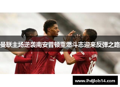 曼联主场逆袭南安普顿重燃斗志迎来反弹之路