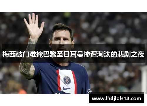 梅西破门难掩巴黎圣日耳曼惨遭淘汰的悲剧之夜