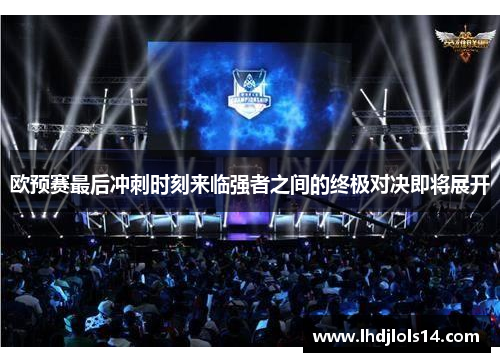 欧预赛最后冲刺时刻来临强者之间的终极对决即将展开