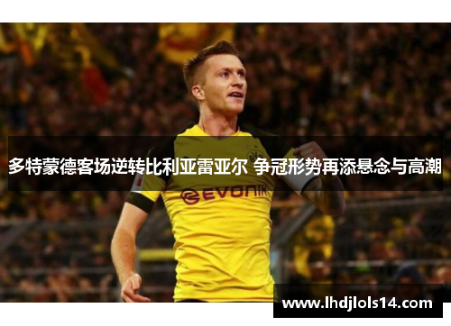 多特蒙德客场逆转比利亚雷亚尔 争冠形势再添悬念与高潮