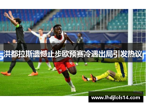 洪都拉斯遗憾止步欧预赛冷遇出局引发热议