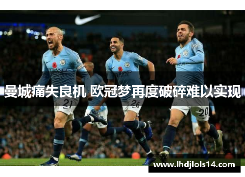 曼城痛失良机 欧冠梦再度破碎难以实现