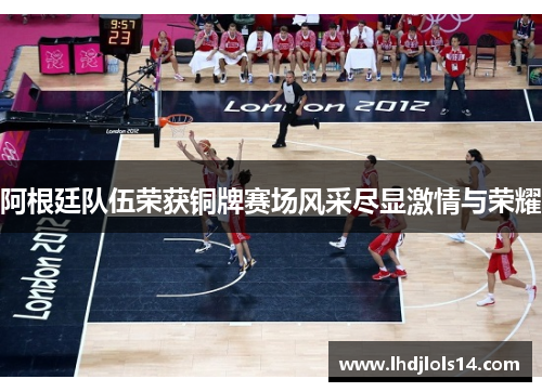 阿根廷队伍荣获铜牌赛场风采尽显激情与荣耀