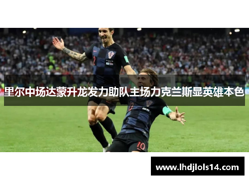 里尔中场达蒙升龙发力助队主场力克兰斯显英雄本色