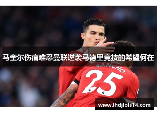 马奎尔伤痛难忍曼联逆袭马德里竞技的希望何在