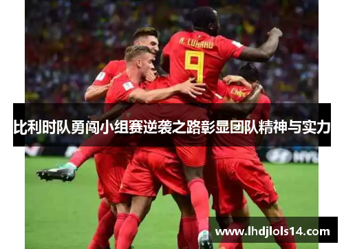 比利时队勇闯小组赛逆袭之路彰显团队精神与实力