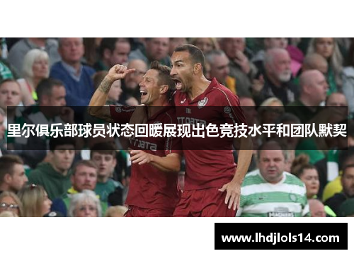 里尔俱乐部球员状态回暖展现出色竞技水平和团队默契