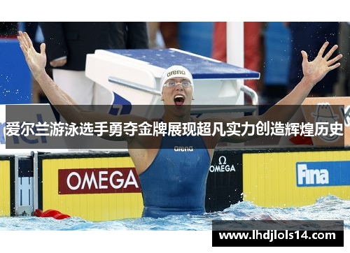 爱尔兰游泳选手勇夺金牌展现超凡实力创造辉煌历史
