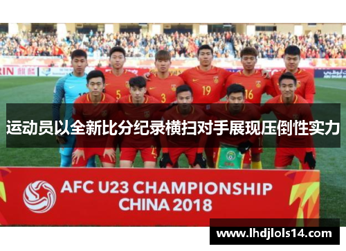运动员以全新比分纪录横扫对手展现压倒性实力