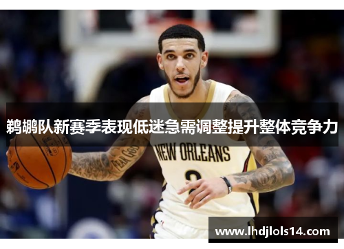 鹈鹕队新赛季表现低迷急需调整提升整体竞争力