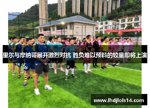 里尔与摩纳哥展开激烈对抗 胜负难以预料的较量即将上演