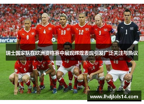 瑞士国家队在欧洲资格赛中展现辉煌表现引发广泛关注与热议