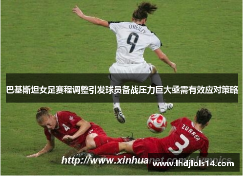 巴基斯坦女足赛程调整引发球员备战压力巨大亟需有效应对策略