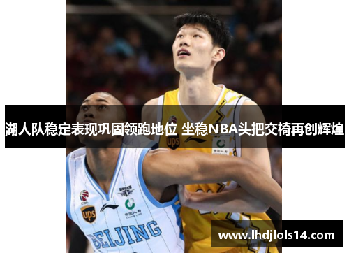湖人队稳定表现巩固领跑地位 坐稳NBA头把交椅再创辉煌