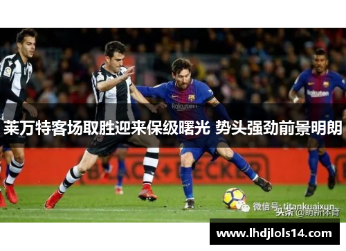 莱万特客场取胜迎来保级曙光 势头强劲前景明朗