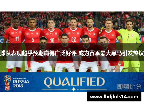 球队表现超乎预期赢得广泛好评 成为赛季最大黑马引发热议