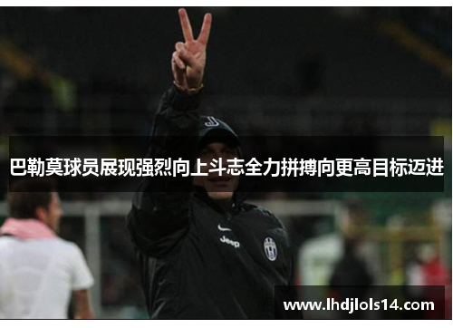 巴勒莫球员展现强烈向上斗志全力拼搏向更高目标迈进