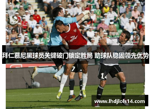 拜仁慕尼黑球员关键破门锁定胜局 助球队稳固领先优势
