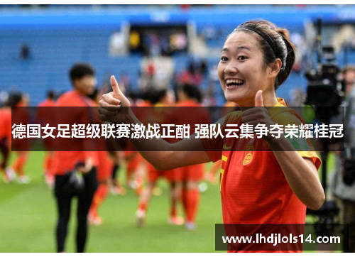 德国女足超级联赛激战正酣 强队云集争夺荣耀桂冠