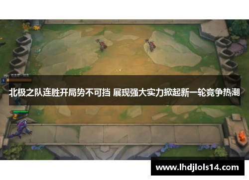 北极之队连胜开局势不可挡 展现强大实力掀起新一轮竞争热潮