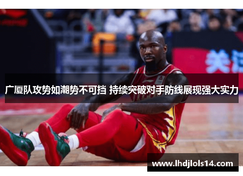 广厦队攻势如潮势不可挡 持续突破对手防线展现强大实力